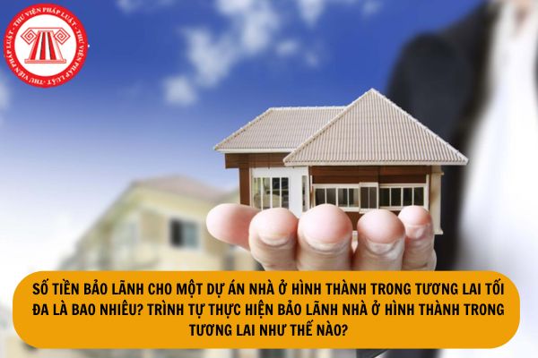 Số tiền bảo lãnh cho một dự án nhà ở hình thành trong tương lai tối đa là bao nhiêu? Trình tự thực hiện bảo lãnh nhà ở hình thành trong tương lai như thế nào?