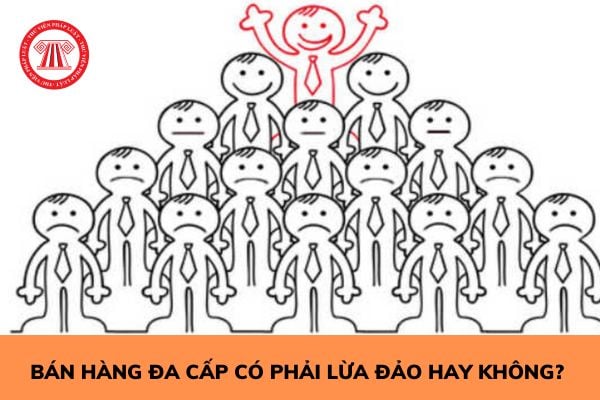 Bán hàng đa cấp có phải lừa đảo hay không? Những hành vi nào của doanh nghiệp bán hàng đa cấp bị nghiêm cấm?