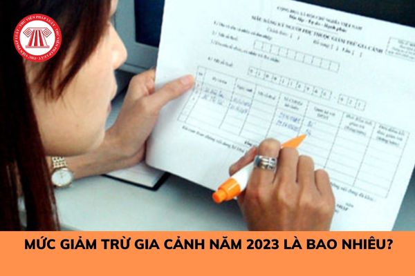 Mức giảm trừ gia cảnh năm 2023 là bao nhiêu? Hồ sơ đăng ký giảm trừ gia cảnh cho người phụ thuộc trực tiếp tại cơ quan thuế gồm các tài liệu gì?