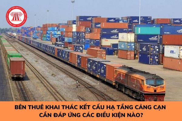 Bên thuê khai thác kết cấu hạ tầng cảng cạn cần đáp ứng các điều kiện nào?