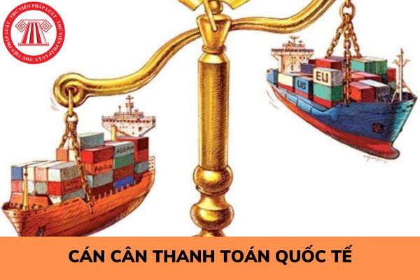 Khái niệm cán cân thanh toán quốc tế của Việt Nam? Nguyên tắc lập cán cân thanh toán quốc tế của Việt Nam là gì?