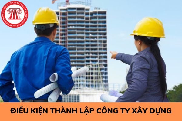 Điều kiện thành lập công ty xây dựng là gì? 