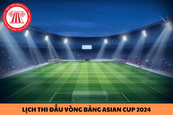 Lịch thi đấu vòng bảng Asian Cup 2024 của đội tuyển Việt Nam?