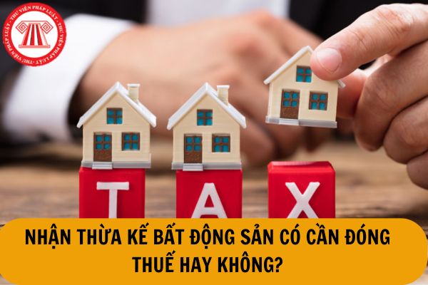 Nhận thừa kế bất động sản có cần đóng thuế không?