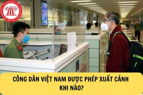 Công dân Việt Nam được phép xuất cảnh khi nào?