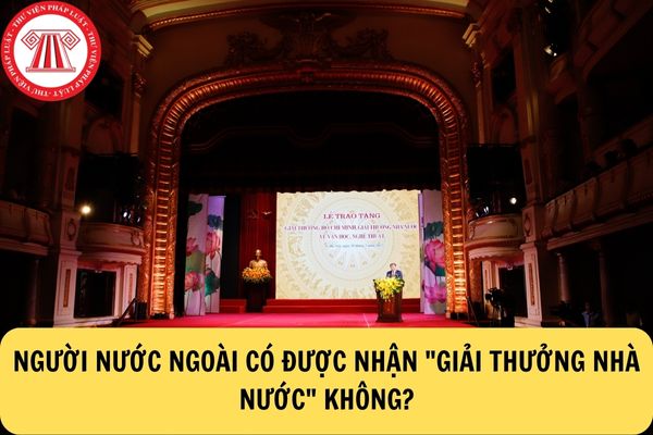 Giải thưởng nhà nước có được trao tặng cho người nước ngoài không?