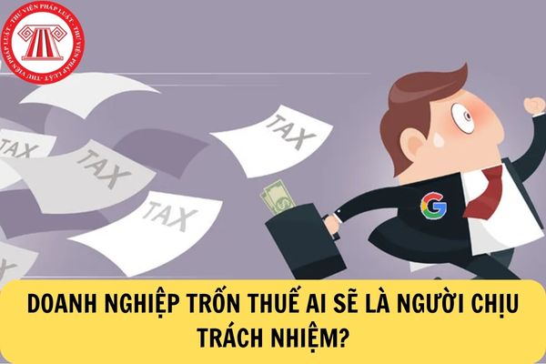 Doanh nghiệp trốn thuế ai là người chịu trách nhiệm?