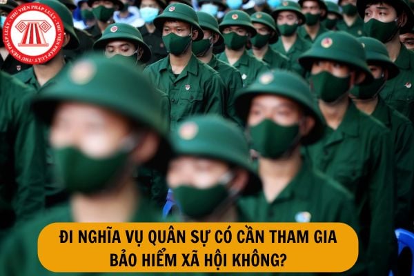 Đi nghĩa vụ quân sự có cần tham gia bảo hiểm xã hội không?