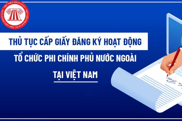 Sửa đổi, bổ sung, cấp lại Giấy đăng ký hoạt động của tổ chức phi chính phủ nước ngoài tại Việt Nam có trình tự, thủ tục như thế nào?