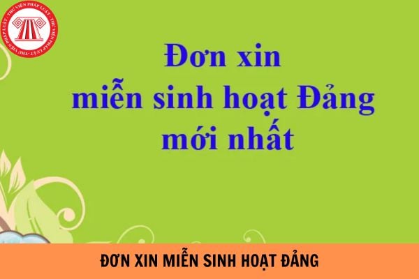 Mẫu đơn xin miễn sinh hoạt Đảng mới năm 2024?