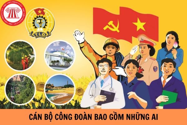 Cán bộ công đoàn bao gồm những ai?