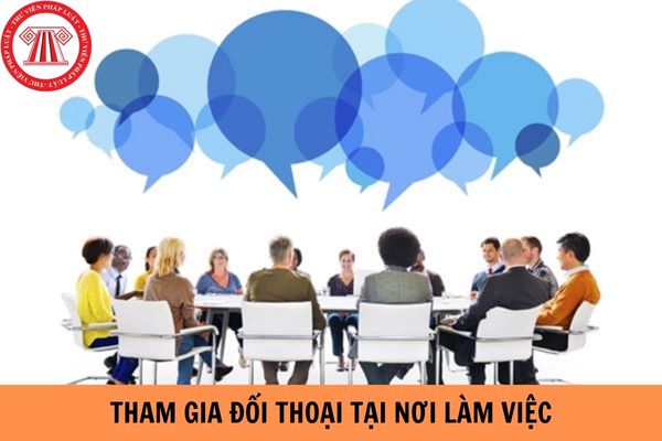 Số lượng người lao động được tham gia đối thoại tại nơi làm việc là bao nhiêu?