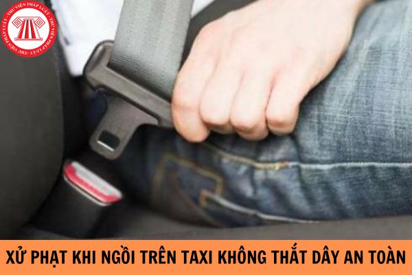 Ai sẽ là người bị xử phạt khi ngồi trên xe taxi không thắt dây an toàn?