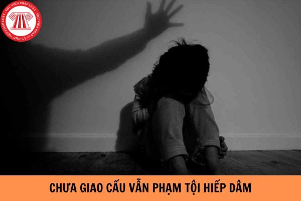 Trường hợp nào chưa giao cấu vẫn phạm tội hiếp dâm?