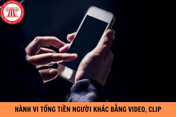 Hành vi tống tiền người khác bằng video, clip thì phạm tội gì?