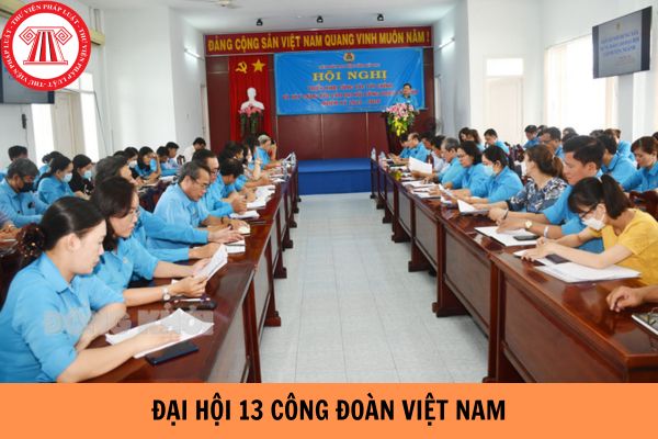 Đại hội 13 Công đoàn Việt Nam đề ra bao nhiêu khâu đột phá?