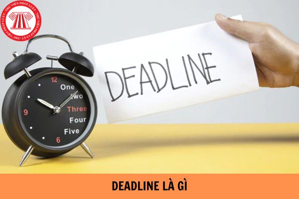 Deadline là gì? Chạy deadline là gì? Thường xuyên lờ lững dealin sở hữu bị xua việc không?