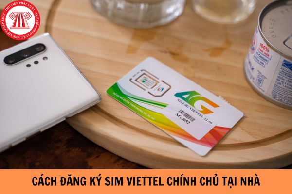 Hướng dẫn cách đăng ký sim Viettel chính chủ tại nhà như thế nào?