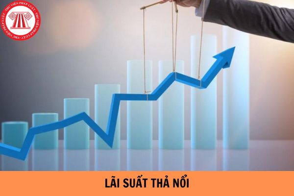 Lãi suất thả nổi là gì? Các yếu tố tác động đến lãi suất thả nổi gồm những yếu tố nào?