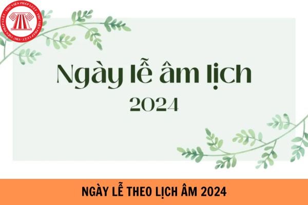 Toàn bộ ngày Lễ theo lịch âm 2024 cả năm?