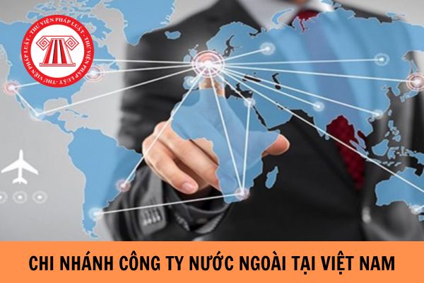 Điều kiện thành lập chi nhánh công ty nước ngoài tại Việt Nam?