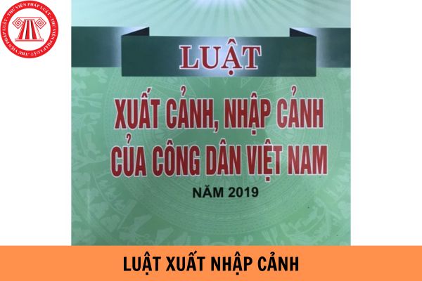 Luật xuất nhập cảnh mới nhất hiện nay là luật nào?