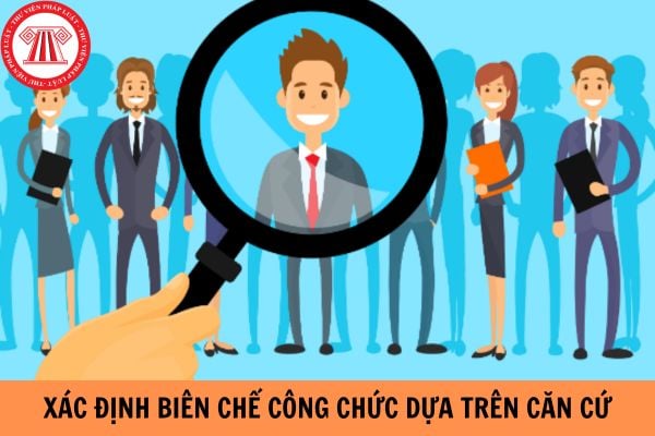 Việc xác định biên chế công chức dựa trên căn cứ nào?