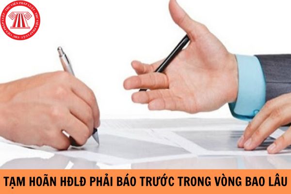 Khi tạm hoãn hợp đồng lao động phải báo trước trong vòng bao lâu?