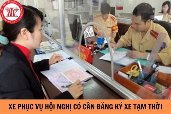 Xe phục vụ hội nghị do Đảng, Nhà nước tổ chức có cần đăng ký xe tạm thời để được lưu thông không?