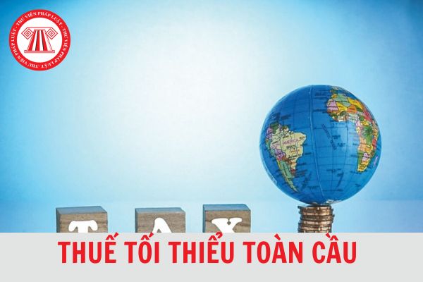 Thuế tối thiểu toàn cầu là gì? Thời hạn nộp Tờ khai thông tin thuế tối thiểu toàn cầu là bao lâu?