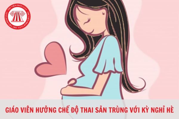 Giáo viên hưởng chế độ thai sản trùng với kỳ nghỉ hè có được nghỉ bù không?