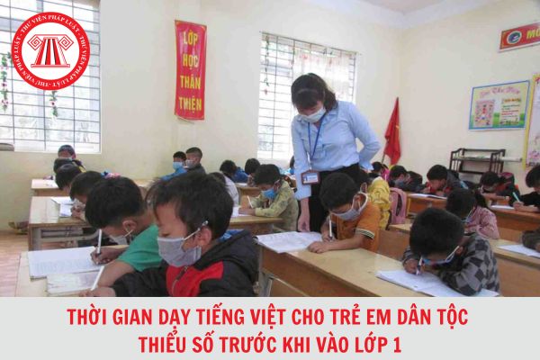 Thời gian dạy tiếng Việt cho trẻ em dân tộc thiểu số trước khi vào lớp một tối đa bao lâu?