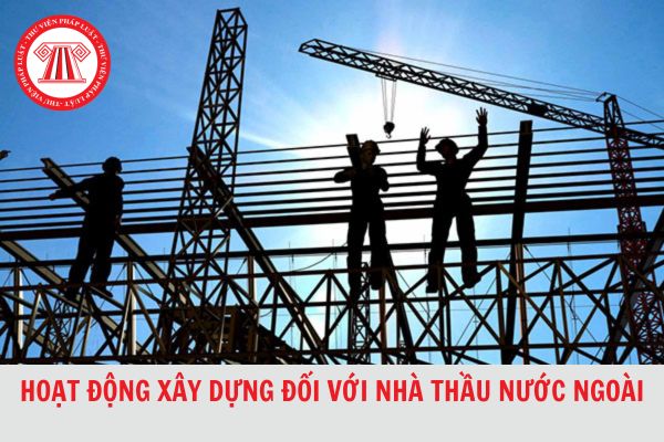 Ai có thẩm quyền cấp giấy phép hoạt động xây dựng đối với nhà thầu nước ngoài?