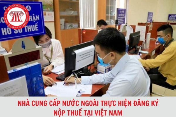 Nhà cung cấp nước ngoài thực hiện đăng ký nộp thuế tại Việt Nam thì doanh nghiệp trong nước có phải thực hiện khấu trừ và kê khai nộp thay cho nhà cung cấp nước ngoài không?