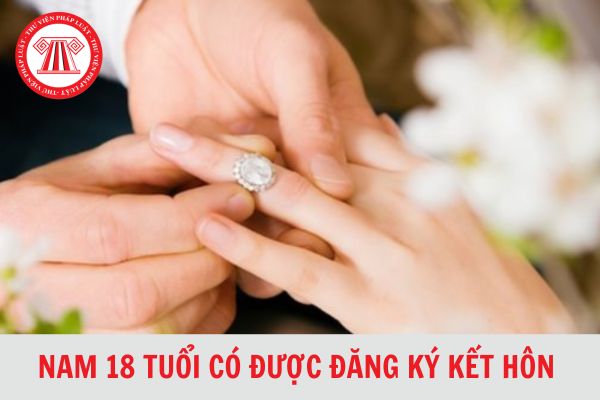 Nam 18 tuổi có được đăng ký kết hôn không?