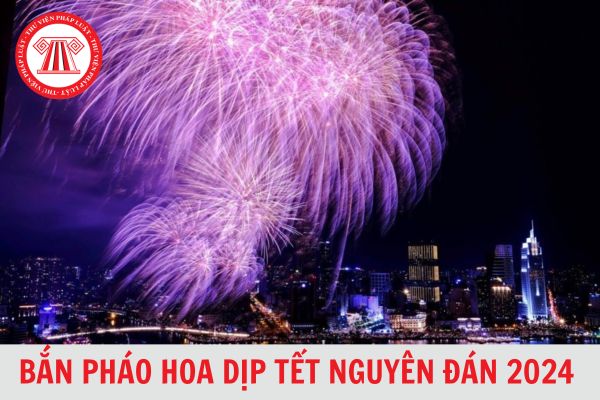 Cơ quan nào có thẩm quyền cho phép bắn pháo hoa dịp Tết Nguyên đán 2024?