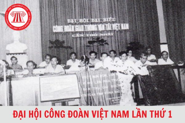 Đại hội Công đoàn Việt Nam lần thứ 1 đã bầu ai làm Chủ tịch Tổng Công đoàn Việt Nam? 