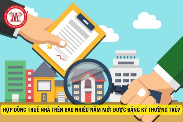 Hợp đồng thuê nhà trên bao nhiêu năm thì mới được đăng ký thường trú? Hồ sơ đăng ký thường trú đối với nhà thuê bao gồm những gì?