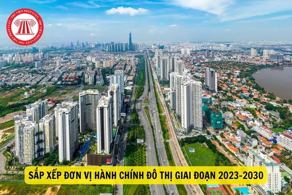 Sắp xếp đơn vị hành chính đô thị được thực hiện như thế nào trong giai đoạn 2023-2030?