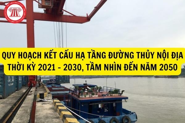 Quy hoạch kết cấu hạ tầng đường thủy nội địa thời kỳ 2021 - 2030, tầm nhìn đến năm 2050 Bộ Nông nghiệp và Phát triển nông thôn thực hiện ra sao?