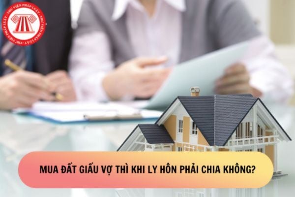 Mua đất giấu vợ thì khi ly hôn có phải chia cho vợ hay không?