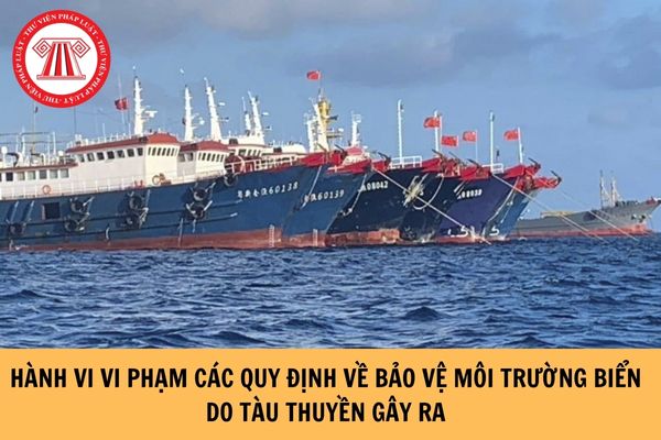 Hành vi vi phạm các quy định về bảo vệ môi trường biển do tàu thuyền gây ra là những hành vi nào?