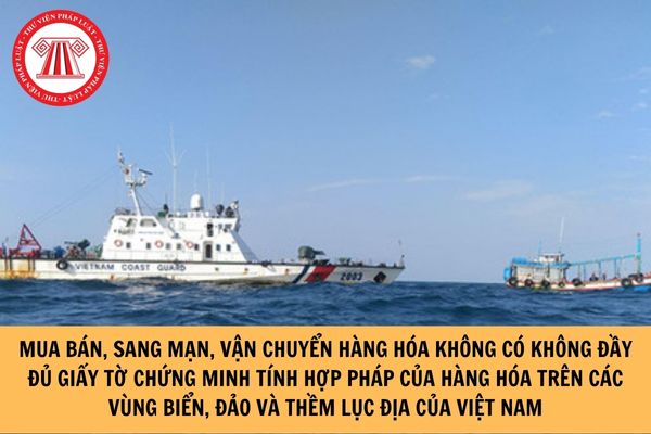 Thế nào là hành vi mua bán, sang mạn, vận chuyển hàng hóa không có không đầy đủ giấy tờ chứng minh tính hợp pháp của hàng hóa trên các vùng biển, đảo và thềm lục địa của Việt Nam?