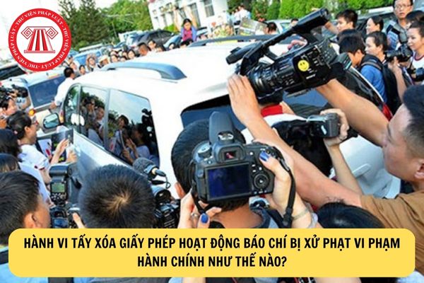 Hành vi tẩy xóa giấy phép hoạt động báo chí bị xử phạt vi phạm hành chính như thế nào?