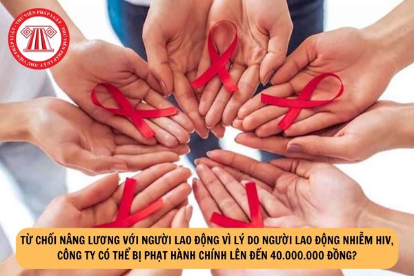 Từ chối nâng lương với người lao động vì lý do người lao động nhiễm HIV, công ty có thể bị phạt hành chính lên đến 40.000.000 đồng?