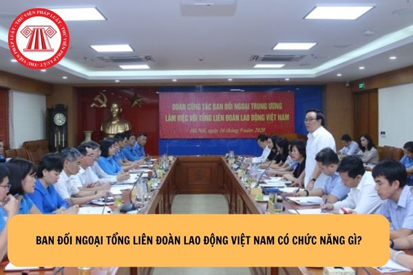 Ban Đối ngoại Tổng Liên đoàn lao động Việt Nam có chức năng gì?