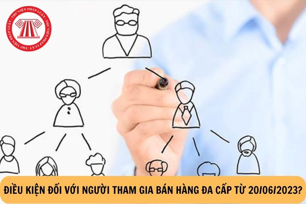 Điều kiện đối với người tham gia bán hàng đa cấp từ 20/06/2023?