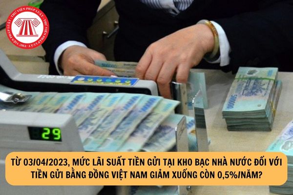 Từ hôm nay, mức lãi suất tiền gửi tại Kho bạc Nhà nước đối với tiền gửi bằng đồng Việt Nam giảm xuống còn 0,5%/năm?