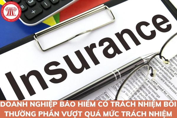 Doanh nghiệp bảo hiểm có trách nhiệm bồi thường phần vượt quá mức trách nhiệm bảo hiểm trong trường hợp nào?