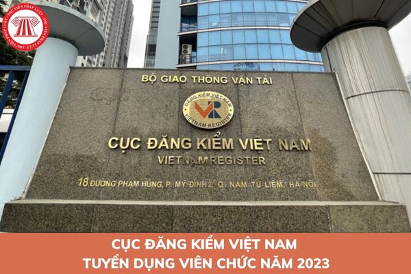Cục Đăng kiểm Việt Nam tuyển dụng viên chức năm 2023? Điều kiện đăng ký dự tuyển viên chức Cục Đăng kiểm Việt Nam là gì?